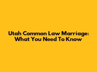 Utah Common Law Marriage: What You Need To Know