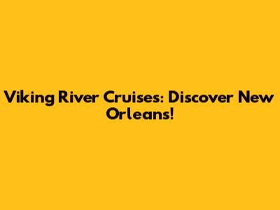 Viking River Cruises: Discover New Orleans!
