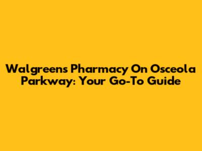 Walgreens Pharmacy On Osceola Parkway: Your Go-To Guide