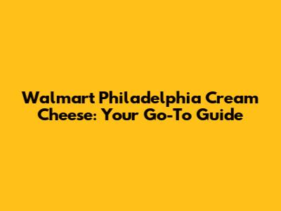 Walmart Philadelphia Cream Cheese: Your Go-To Guide