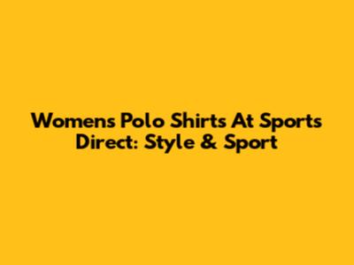 Women's Polo Shirts At Sports Direct: Style & Sport
