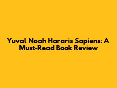 Yuval Noah Harari's Sapiens: A Must-Read Book Review